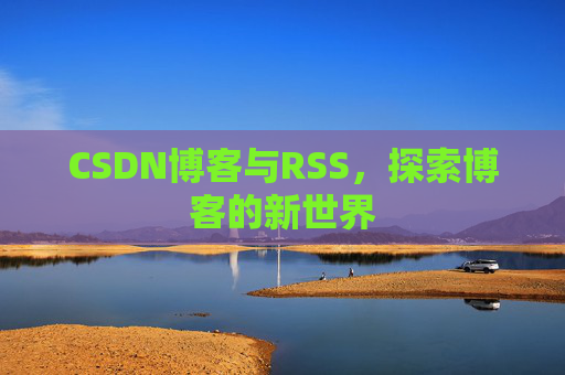 CSDN博客与RSS，探索博客的新世界